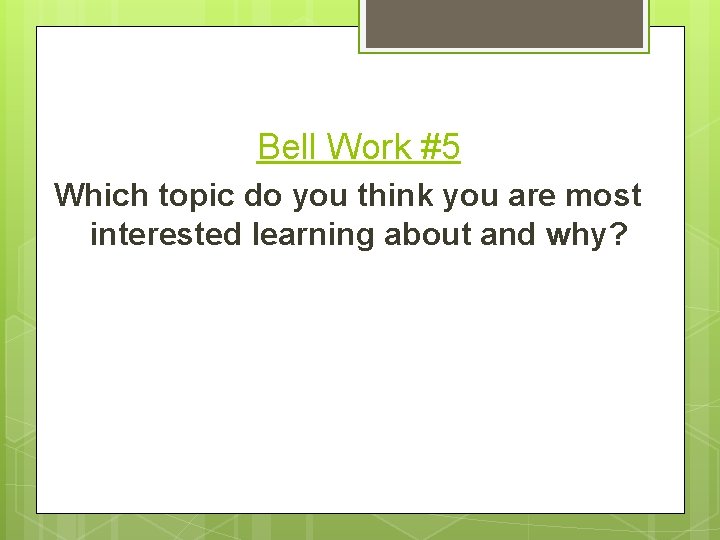 Bell Work #5 Which topic do you think you are most interested learning about