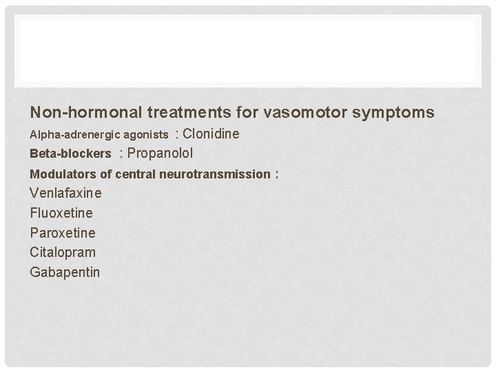 Non-hormonal treatments for vasomotor symptoms : Clonidine Beta-blockers : Propanolol Alpha-adrenergic agonists Modulators of