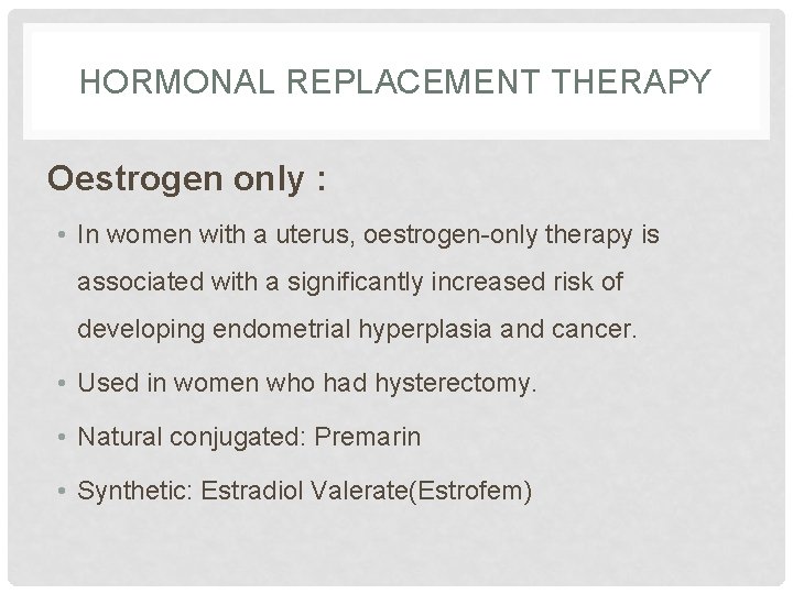 HORMONAL REPLACEMENT THERAPY Oestrogen only : • In women with a uterus, oestrogen-only therapy