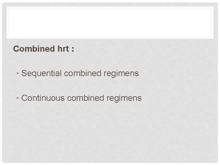 Combined hrt : • Sequential combined regimens • Continuous combined regimens 