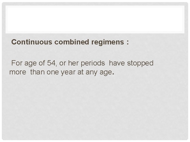 Continuous combined regimens : For age of 54, or her periods have stopped more