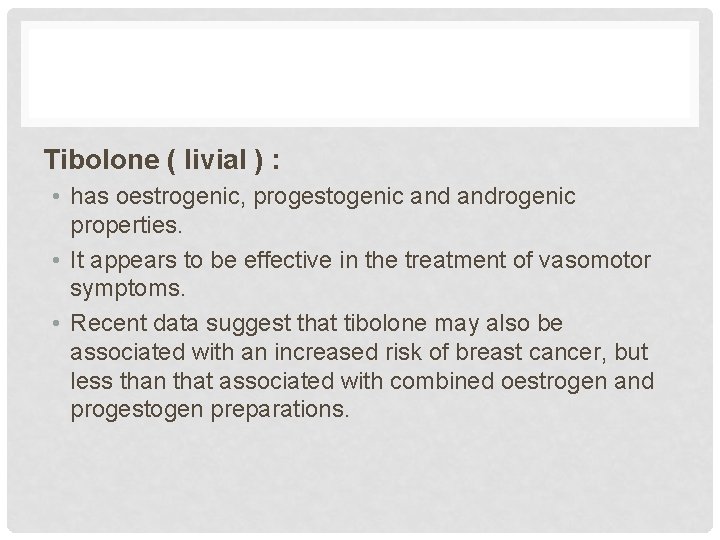 Tibolone ( livial ) : • has oestrogenic, progestogenic androgenic properties. • It appears