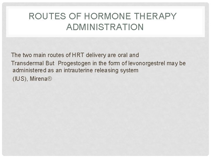 ROUTES OF HORMONE THERAPY ADMINISTRATION The two main routes of HRT delivery are oral