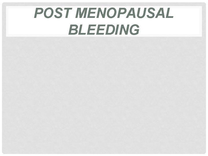 POST MENOPAUSAL BLEEDING 