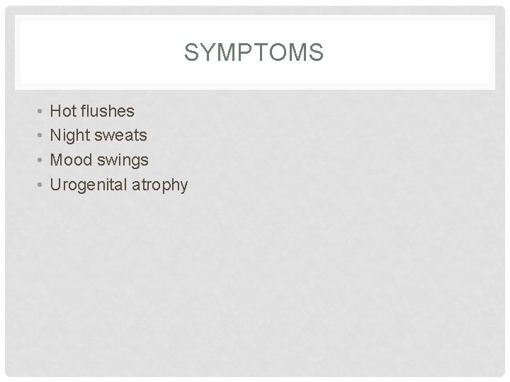 SYMPTOMS • • Hot flushes Night sweats Mood swings Urogenital atrophy 