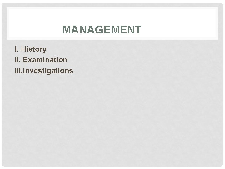 MANAGEMENT I. History II. Examination III. investigations 