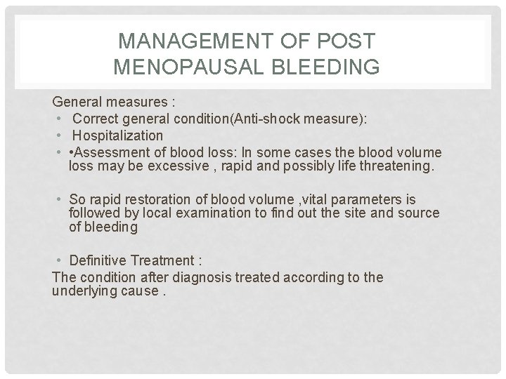 MANAGEMENT OF POST MENOPAUSAL BLEEDING General measures : • Correct general condition(Anti-shock measure): •