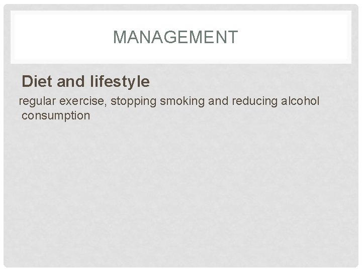 MANAGEMENT Diet and lifestyle regular exercise, stopping smoking and reducing alcohol consumption 