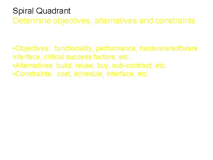 Spiral Quadrant Determine objectives, alternatives and constraints • Objectives: functionality, performance, hardware/software interface, critical