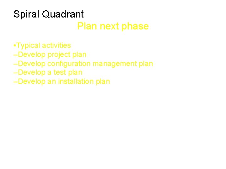 Spiral Quadrant Plan next phase • Typical activities –Develop project plan –Develop configuration management