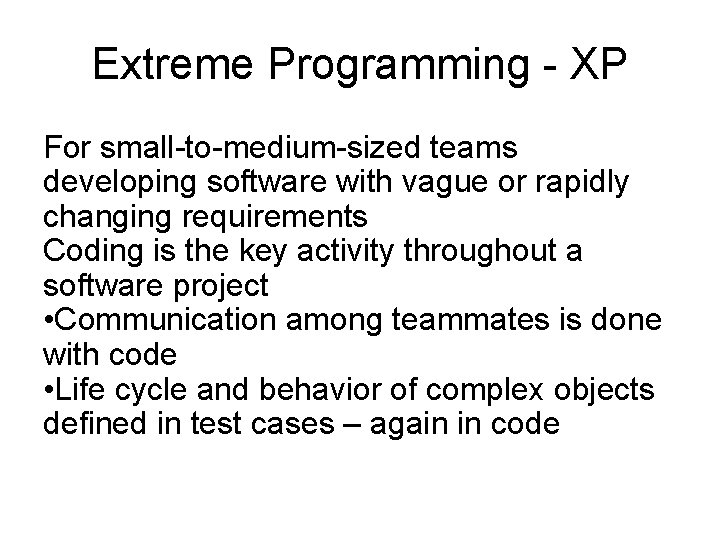 Extreme Programming - XP For small-to-medium-sized teams developing software with vague or rapidly changing