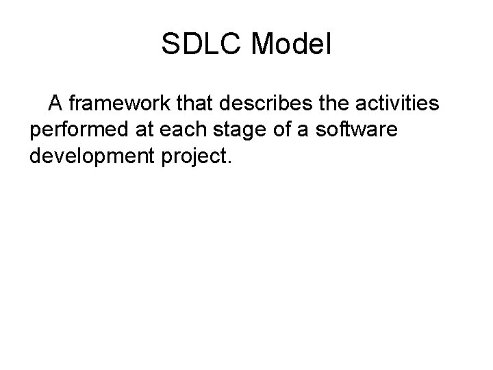 SDLC Model A framework that describes the activities performed at each stage of a