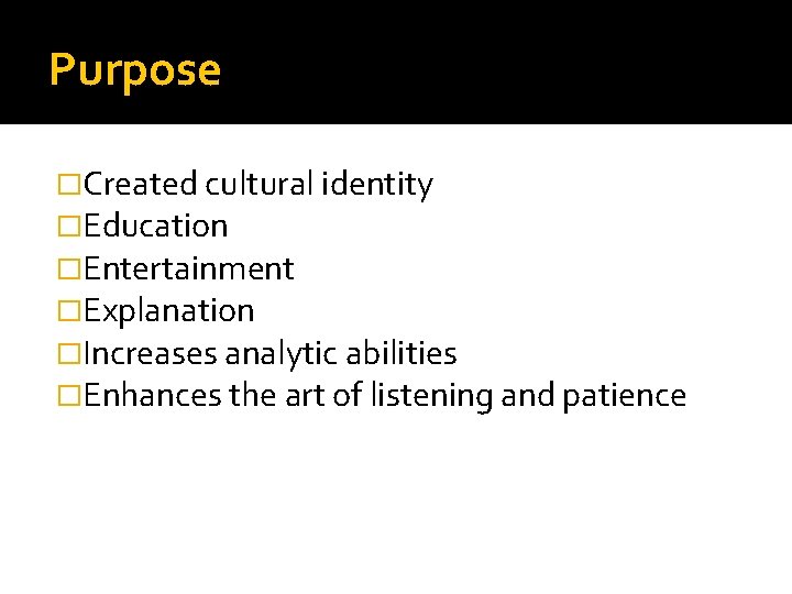 Purpose �Created cultural identity �Education �Entertainment �Explanation �Increases analytic abilities �Enhances the art of