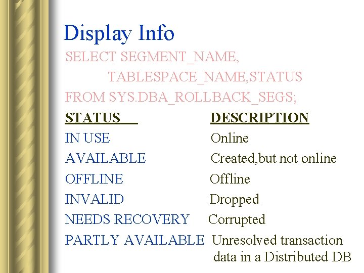 Display Info SELECT SEGMENT_NAME, TABLESPACE_NAME, STATUS FROM SYS. DBA_ROLLBACK_SEGS; STATUS DESCRIPTION IN USE Online