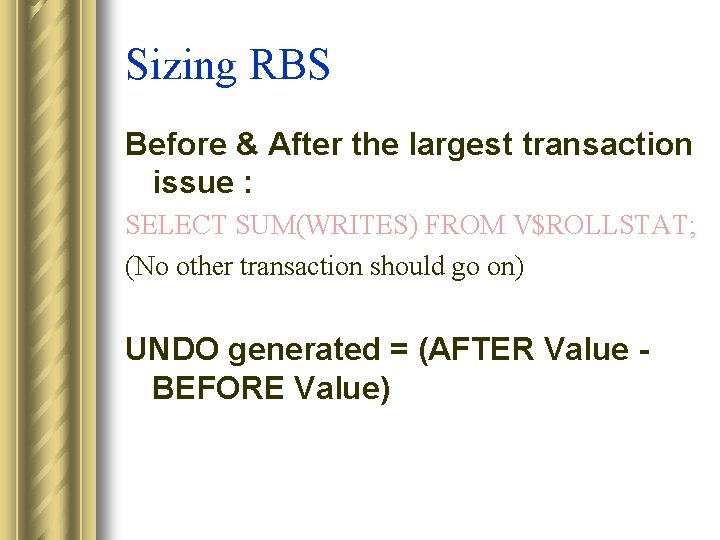 Sizing RBS Before & After the largest transaction issue : SELECT SUM(WRITES) FROM V$ROLLSTAT;