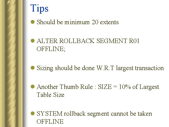 Tips l Should be minimum 20 extents l ALTER ROLLBACK SEGMENT R 01 OFFLINE;