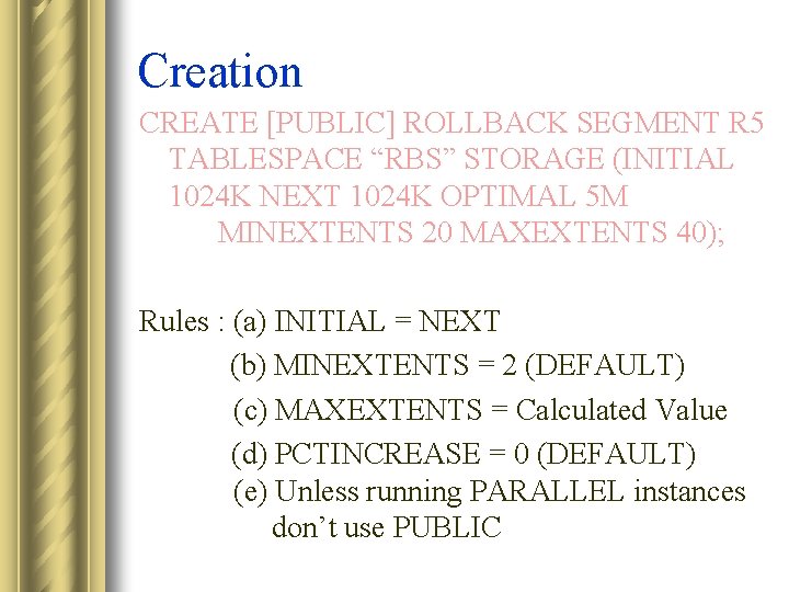 Creation CREATE [PUBLIC] ROLLBACK SEGMENT R 5 TABLESPACE “RBS” STORAGE (INITIAL 1024 K NEXT