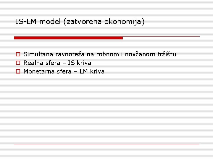 IS-LM model (zatvorena ekonomija) o o o Simultana ravnoteža na robnom i novčanom tržištu