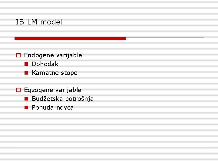IS-LM model o Endogene varijable n Dohodak n Kamatne stope o Egzogene varijable n
