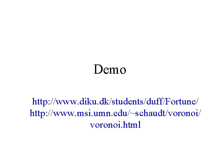 Demo http: //www. diku. dk/students/duff/Fortune/ http: //www. msi. umn. edu/~schaudt/voronoi/ voronoi. html Demo http: //www. diku. dk/students/duff/Fortune/ http: //www. msi. umn. edu/~schaudt/voronoi/ voronoi. html