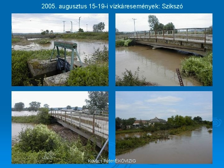 2005. augusztus 15 -19 -i vízkáresemények: Szikszó Kovács Péter/ÉKÖVIZIG 