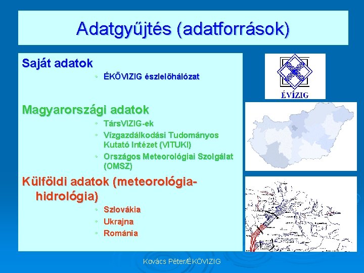 Adatgyűjtés (adatforrások) Saját adatok • ÉKÖVIZIG észlelőhálózat Magyarországi adatok • Társ. VIZIG-ek • Vízgazdálkodási