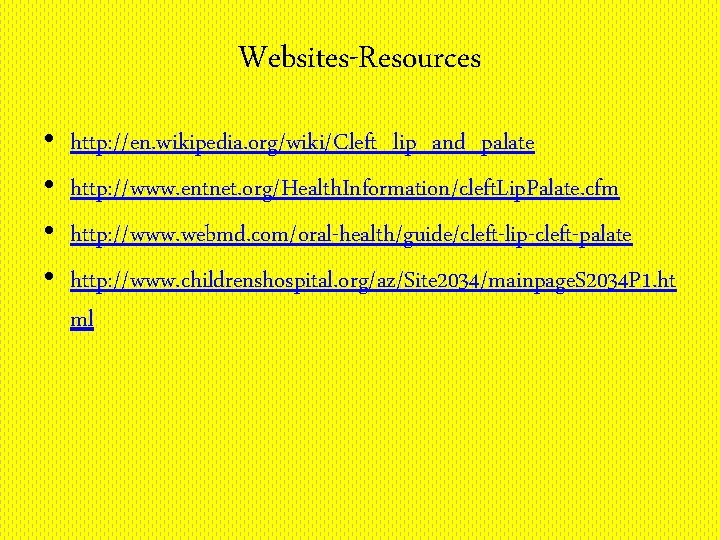 Websites-Resources • • http: //en. wikipedia. org/wiki/Cleft_lip_and_palate http: //www. entnet. org/Health. Information/cleft. Lip. Palate.