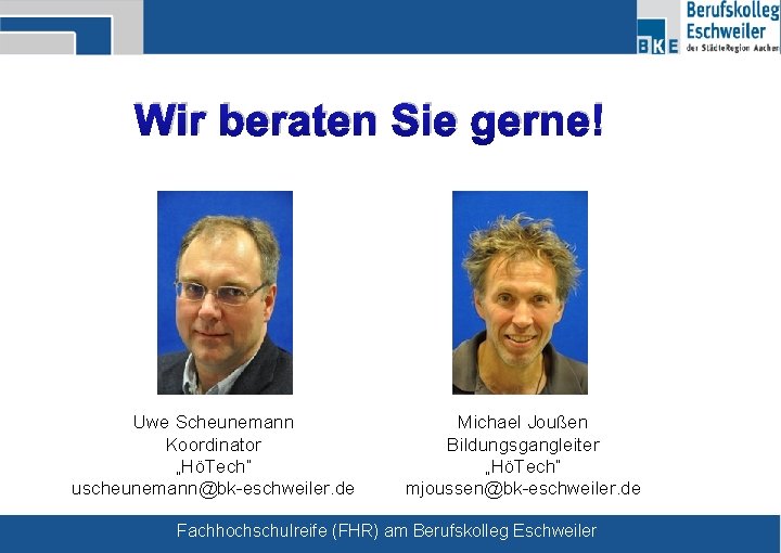 Wir beraten Sie gerne! Uwe Scheunemann Koordinator „HöTech“ uscheunemann@bk-eschweiler. de Michael Joußen Bildungsgangleiter „HöTech“