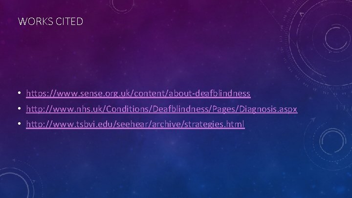 WORKS CITED • https: //www. sense. org. uk/content/about-deafblindness • http: //www. nhs. uk/Conditions/Deafblindness/Pages/Diagnosis. aspx