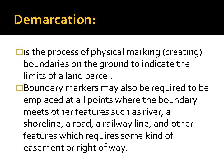Demarcation: �is the process of physical marking (creating) boundaries on the ground to indicate