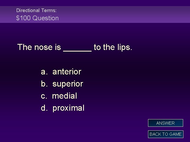 Directional Terms: $100 Question The nose is ______ to the lips. a. b. c.