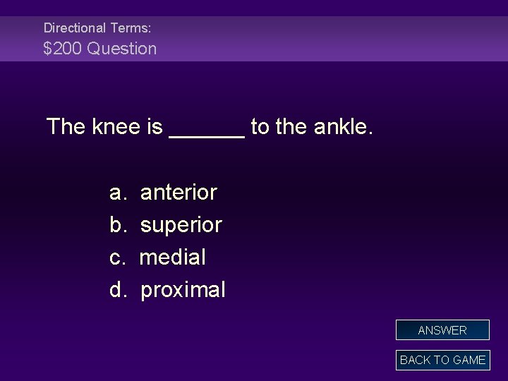 Directional Terms: $200 Question The knee is ______ to the ankle. a. b. c.