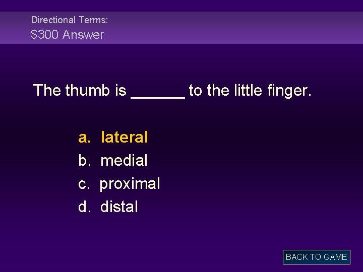 Directional Terms: $300 Answer The thumb is ______ to the little finger. a. b.