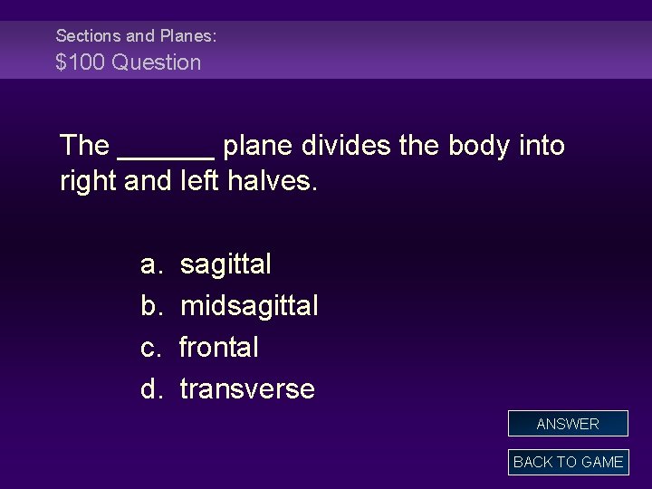 Sections and Planes: $100 Question The ______ plane divides the body into right and