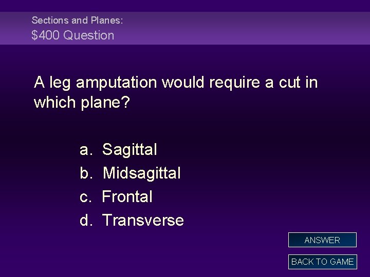 Sections and Planes: $400 Question A leg amputation would require a cut in which