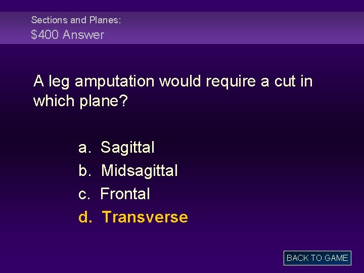 Sections and Planes: $400 Answer A leg amputation would require a cut in which