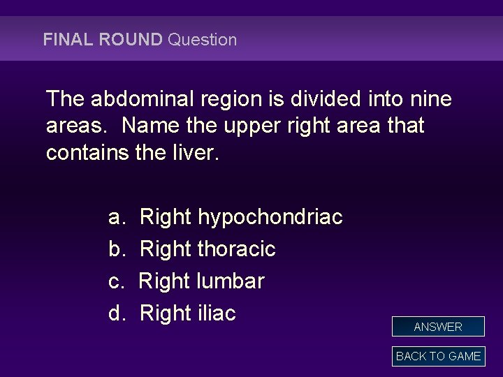 FINAL ROUND Question The abdominal region is divided into nine areas. Name the upper