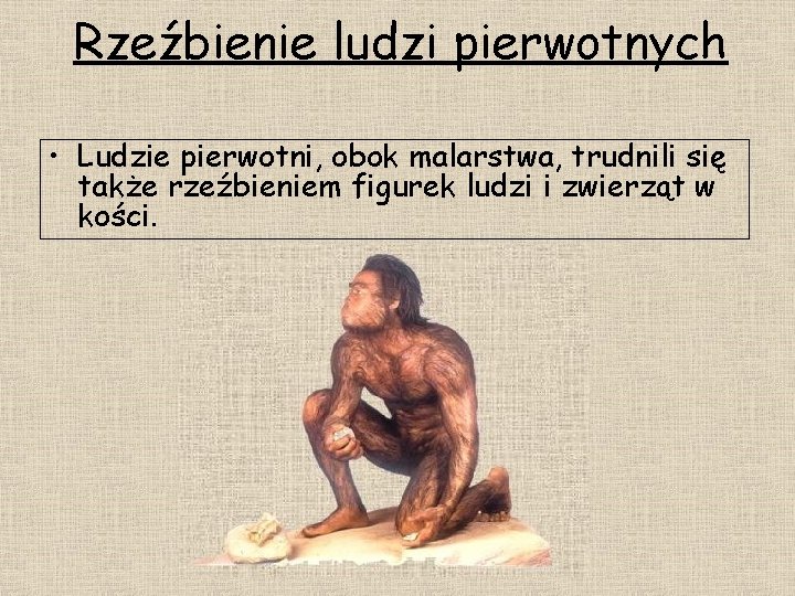 Rzeźbienie ludzi pierwotnych • Ludzie pierwotni, obok malarstwa, trudnili się także rzeźbieniem figurek ludzi