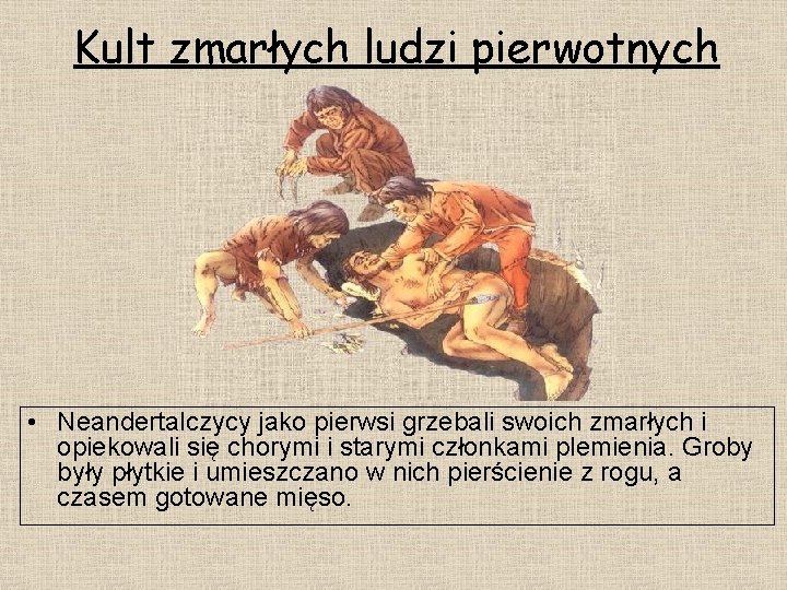 Kult zmarłych ludzi pierwotnych • Neandertalczycy jako pierwsi grzebali swoich zmarłych i opiekowali się