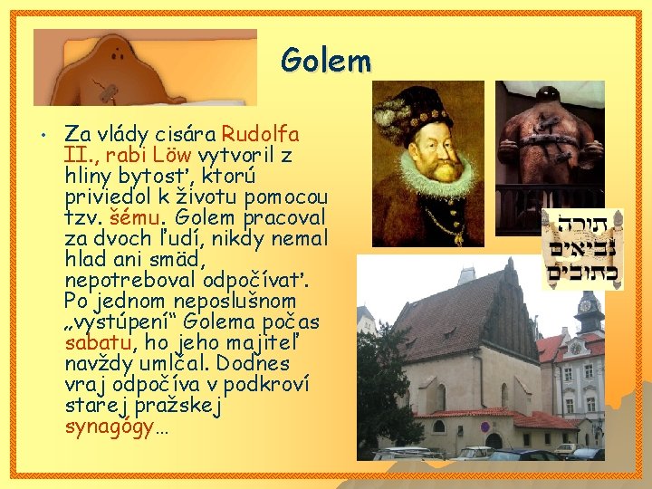 Golem • Za vlády cisára Rudolfa II. , rabi Löw vytvoril z hliny bytosť,