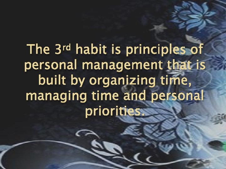 The 3 rd habit is principles of personal management that is built by organizing