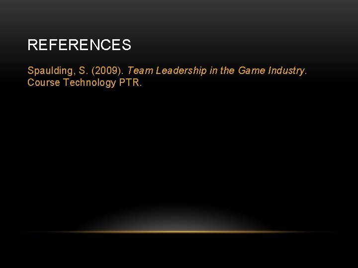 REFERENCES Spaulding, S. (2009). Team Leadership in the Game Industry. Course Technology PTR. 
