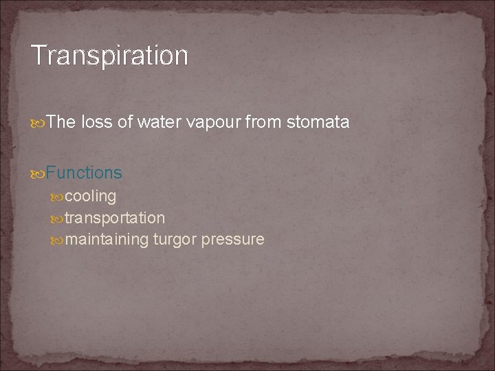 Transpiration The loss of water vapour from stomata Functions cooling transportation maintaining turgor pressure