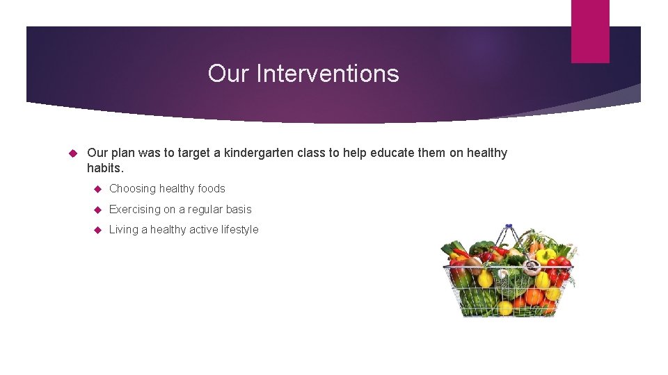Our Interventions Our plan was to target a kindergarten class to help educate them