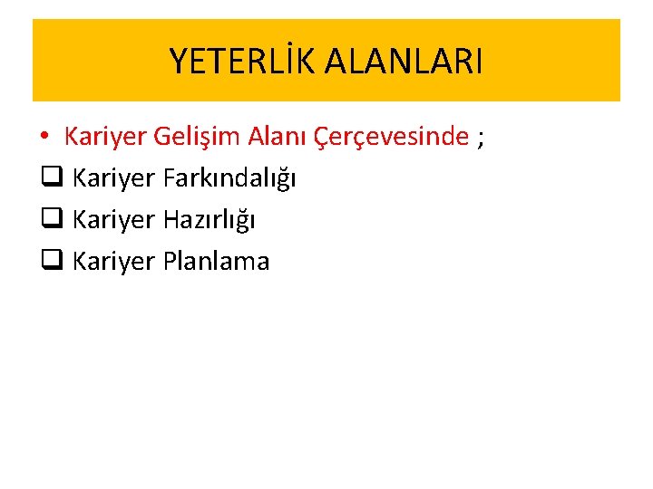 YETERLİK ALANLARI • Kariyer Gelişim Alanı Çerçevesinde ; q Kariyer Farkındalığı q Kariyer Hazırlığı