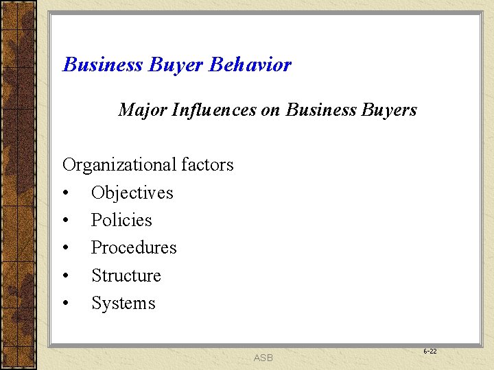 Business Buyer Behavior Major Influences on Business Buyers Organizational factors • Objectives • Policies