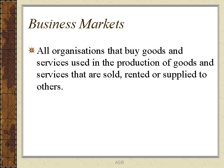 Business Markets All organisations that buy goods and services used in the production of