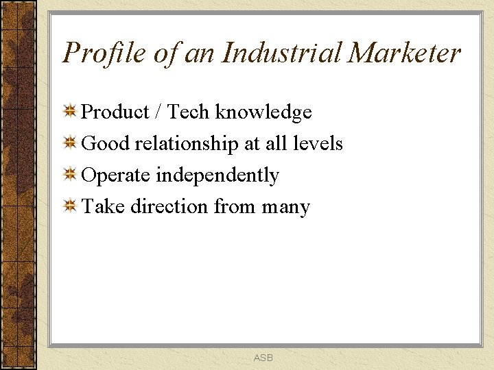 Profile of an Industrial Marketer Product / Tech knowledge Good relationship at all levels