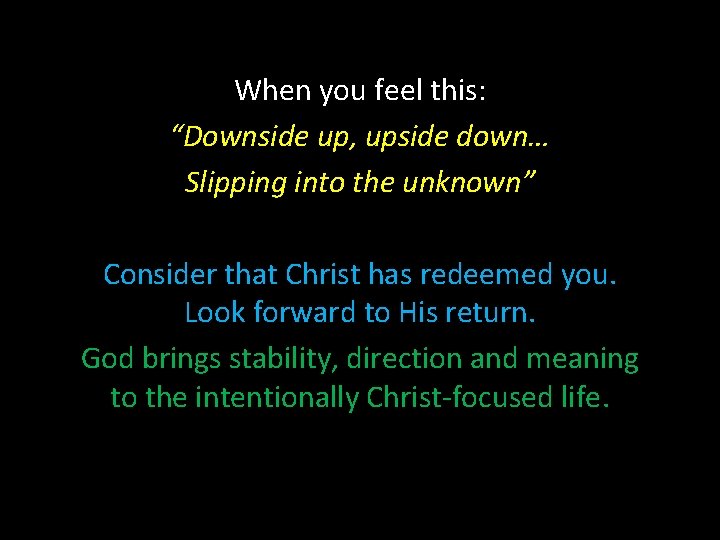 When you feel this: “Downside up, upside down… Slipping into the unknown” Consider that