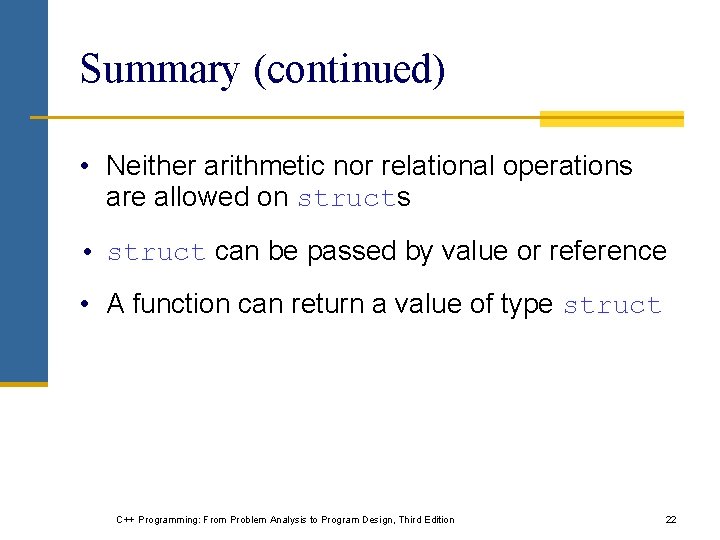 Summary (continued) • Neither arithmetic nor relational operations are allowed on structs • struct